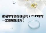 報(bào)名學(xué)車要居住證嗎（2019學(xué)車一定要居住證嗎）