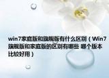 win7家庭版和旗艦版有什么區(qū)別（Win7旗艦版和家庭版的區(qū)別有哪些 哪個版本比較好用）