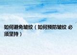 如何避免皺紋（如何預防皺紋 必須堅持）