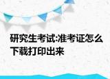 研究生考試:準(zhǔn)考證怎么下載打印出來(lái)
