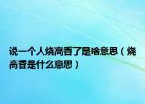 說(shuō)一個(gè)人燒高香了是啥意思（燒高香是什么意思）
