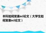 本科如何發(fā)表sci論文（大學(xué)生如何發(fā)表sci論文）