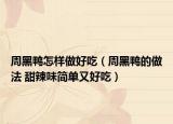 周黑鴨怎樣做好吃（周黑鴨的做法 甜辣味簡(jiǎn)單又好吃）
