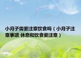 小月子需要注意飲食嗎（小月子注意事項(xiàng) 休息和飲食要注意）