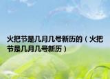 火把節(jié)是幾月幾號(hào)新歷的（火把節(jié)是幾月幾號(hào)新歷）