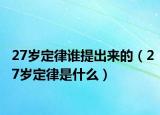 27歲定律誰(shuí)提出來(lái)的（27歲定律是什么）
