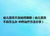 幼兒營養(yǎng)不良如何調(diào)理（幼兒營養(yǎng)不良怎么辦 中藥治療方法分享）