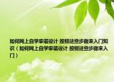 如何網(wǎng)上自學(xué)家裝設(shè)計(jì) 按照這些步驟來(lái)入門(mén)知識(shí)（如何網(wǎng)上自學(xué)家裝設(shè)計(jì) 按照這些步驟來(lái)入門(mén)）