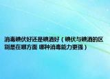 消毒碘伏好還是碘酒好（碘伏與碘酒的區(qū)別是在哪方面 哪種消毒能力更強）