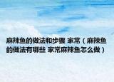 麻辣魚的做法和步驟 家常（麻辣魚的做法有哪些 家常麻辣魚怎么做）