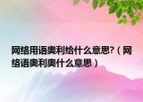 網(wǎng)絡(luò)用語(yǔ)奧利給什么意思?（網(wǎng)絡(luò)語(yǔ)奧利奧什么意思）