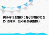 胸小穿什么婚紗（胸小穿婚紗怎么辦 選擇穿一些不那么暴露的）