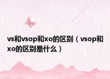 vs和vsop和xo的區(qū)別（vsop和xo的區(qū)別是什么）