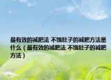 最有效的減肥法 不餓肚子的減肥方法是什么（最有效的減肥法 不餓肚子的減肥方法）