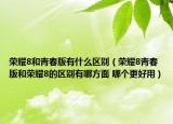 榮耀8和青春版有什么區(qū)別（榮耀8青春版和榮耀8的區(qū)別有哪方面 哪個更好用）