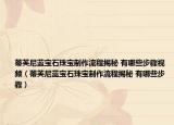 蒂芙尼藍寶石珠寶制作流程揭秘 有哪些步驟視頻（蒂芙尼藍寶石珠寶制作流程揭秘 有哪些步驟）