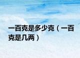 一百克是多少克（一百克是幾兩）