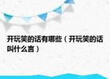 開(kāi)玩笑的話(huà)有哪些（開(kāi)玩笑的話(huà)叫什么言）