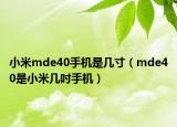 小米mde40手機(jī)是幾寸（mde40是小米幾吋手機(jī)）