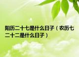陽(yáng)歷二十七是什么日子（農(nóng)歷七二十二是什么日子）