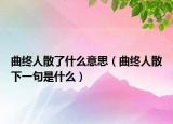 曲終人散了什么意思（曲終人散下一句是什么）