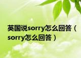 英國說sorry怎么回答（sorry怎么回答）