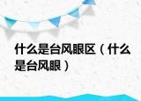 什么是臺風(fēng)眼區(qū)（什么是臺風(fēng)眼）
