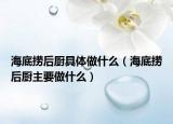 海底撈后廚具體做什么（海底撈后廚主要做什么）