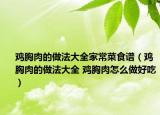 雞胸肉的做法大全家常菜食譜（雞胸肉的做法大全 雞胸肉怎么做好吃）