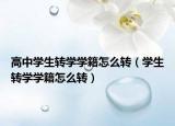 高中學生轉(zhuǎn)學學籍怎么轉(zhuǎn)（學生轉(zhuǎn)學學籍怎么轉(zhuǎn)）