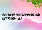 命中有時終須有 命中無時莫強求的下兩句是什么?