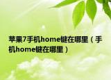蘋果7手機(jī)home鍵在哪里（手機(jī)home鍵在哪里）