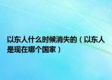 以東人什么時(shí)候消失的（以東人是現(xiàn)在哪個(gè)國家）