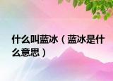 什么叫藍冰（藍冰是什么意思）