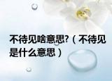 不待見啥意思?（不待見是什么意思）
