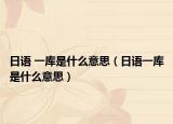 日語 一庫是什么意思（日語一庫是什么意思）