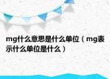 mg什么意思是什么單位（mg表示什么單位是什么）