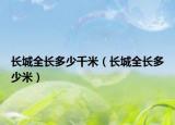 長城全長多少千米（長城全長多少米）