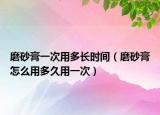 磨砂膏一次用多長(zhǎng)時(shí)間（磨砂膏怎么用多久用一次）