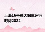 上海16號(hào)線大站車運(yùn)行時(shí)間2022