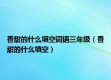 香甜的什么填空詞語(yǔ)三年級(jí)（香甜的什么填空）