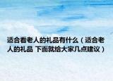 適合看老人的禮品有什么（適合老人的禮品 下面就給大家?guī)c(diǎn)建議）