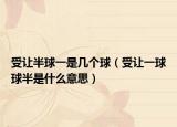 受讓半球一是幾個球（受讓一球球半是什么意思）
