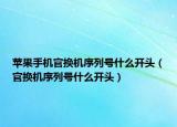 蘋果手機(jī)官換機(jī)序列號(hào)什么開頭（官換機(jī)序列號(hào)什么開頭）