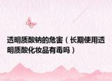 透明質(zhì)酸鈉的危害（長(zhǎng)期使用透明質(zhì)酸化妝品有毒嗎）