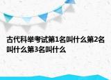 古代科舉考試第1名叫什么第2名叫什么第3名叫什么