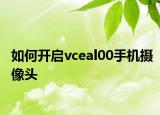 如何開啟vceal00手機(jī)攝像頭