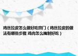 雞絲拉皮怎么做好吃竅門（雞絲拉皮的做法有哪些步驟 雞肉怎么腌制好吃）