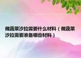 做蔬菜沙拉需要什么材料（做蔬菜沙拉需要準(zhǔn)備哪些材料）