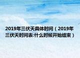 2019年三伏天具體時(shí)間（2019年三伏天時(shí)間表:什么時(shí)候開始結(jié)束）